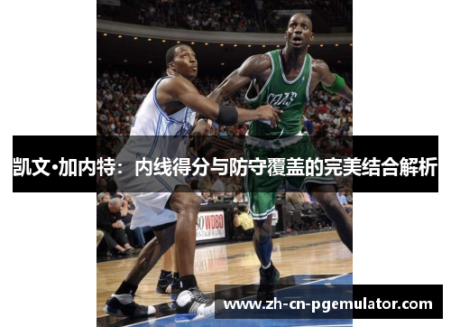 凯文·加内特：内线得分与防守覆盖的完美结合解析