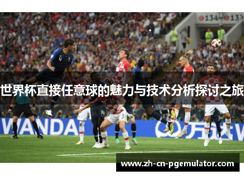世界杯直接任意球的魅力与技术分析探讨之旅