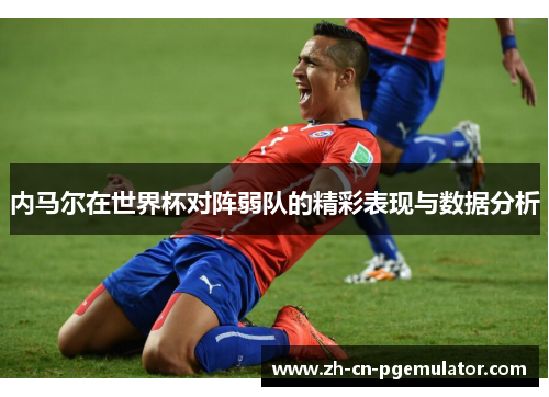 内马尔在世界杯对阵弱队的精彩表现与数据分析