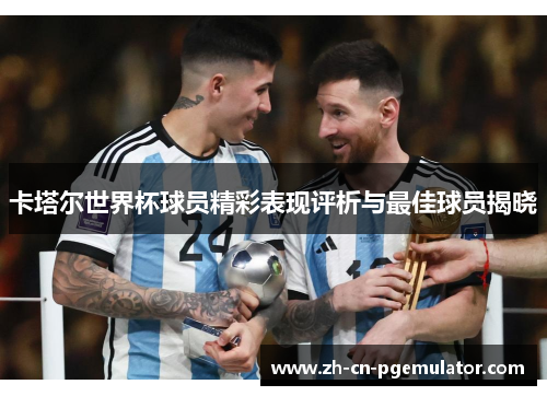 卡塔尔世界杯球员精彩表现评析与最佳球员揭晓