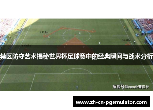 禁区防守艺术揭秘世界杯足球赛中的经典瞬间与战术分析