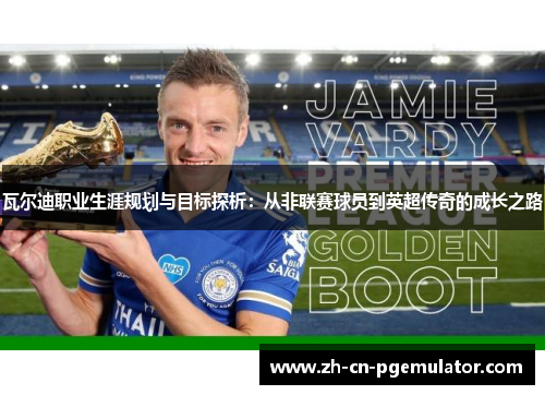 瓦尔迪职业生涯规划与目标探析：从非联赛球员到英超传奇的成长之路