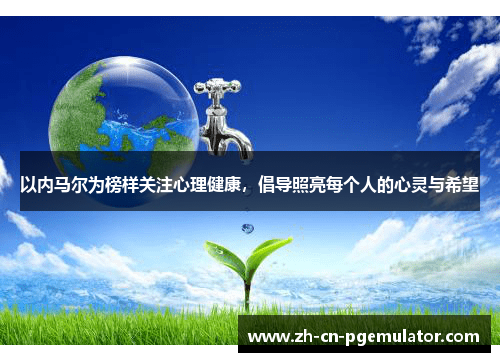 以内马尔为榜样关注心理健康，倡导照亮每个人的心灵与希望