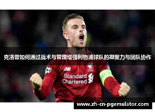 克洛普如何通过战术与管理增强利物浦球队的凝聚力与团队协作