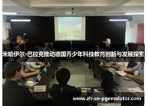 米哈伊尔·巴拉克推动德国青少年科技教育创新与发展探索