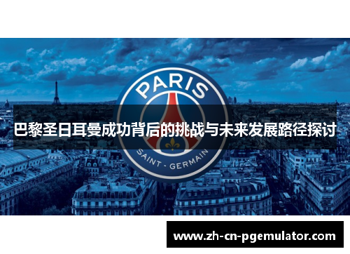 巴黎圣日耳曼成功背后的挑战与未来发展路径探讨