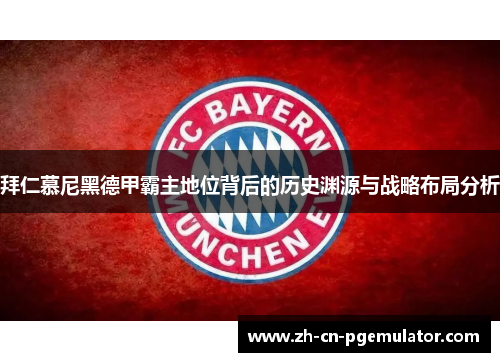 拜仁慕尼黑德甲霸主地位背后的历史渊源与战略布局分析