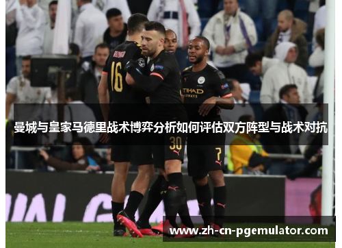 曼城与皇家马德里战术博弈分析如何评估双方阵型与战术对抗