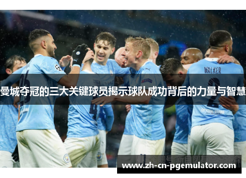 曼城夺冠的三大关键球员揭示球队成功背后的力量与智慧