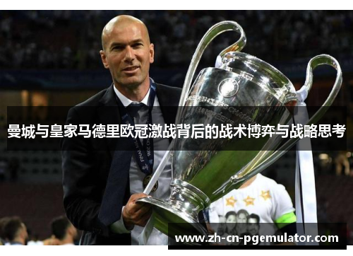 曼城与皇家马德里欧冠激战背后的战术博弈与战略思考