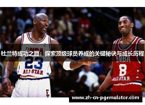 杜兰特成功之路：探索顶级球员养成的关键秘诀与成长历程