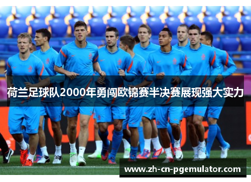 荷兰足球队2000年勇闯欧锦赛半决赛展现强大实力