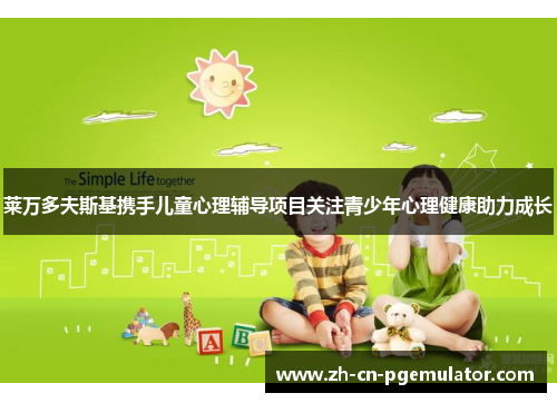 莱万多夫斯基携手儿童心理辅导项目关注青少年心理健康助力成长