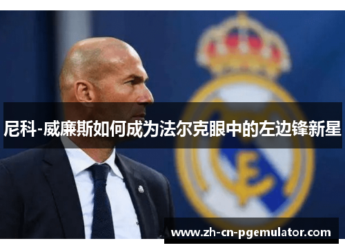 尼科-威廉斯如何成为法尔克眼中的左边锋新星