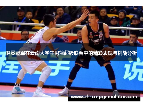 卫冕冠军在云南大学生男篮超级联赛中的精彩表现与挑战分析