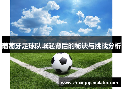 葡萄牙足球队崛起背后的秘诀与挑战分析