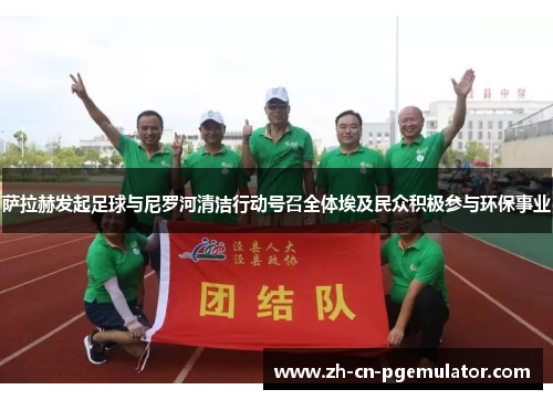 萨拉赫发起足球与尼罗河清洁行动号召全体埃及民众积极参与环保事业