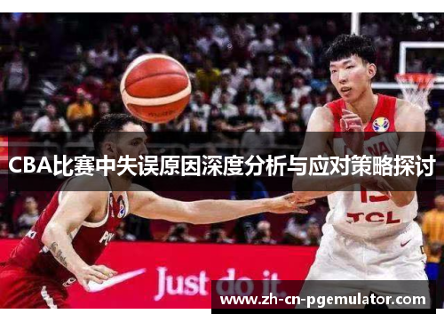 CBA比赛中失误原因深度分析与应对策略探讨