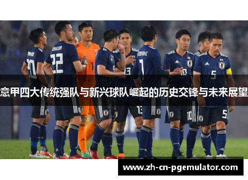 意甲四大传统强队与新兴球队崛起的历史交锋与未来展望
