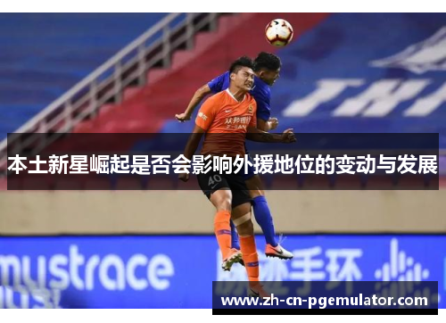 本土新星崛起是否会影响外援地位的变动与发展