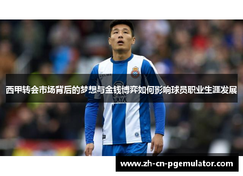 西甲转会市场背后的梦想与金钱博弈如何影响球员职业生涯发展