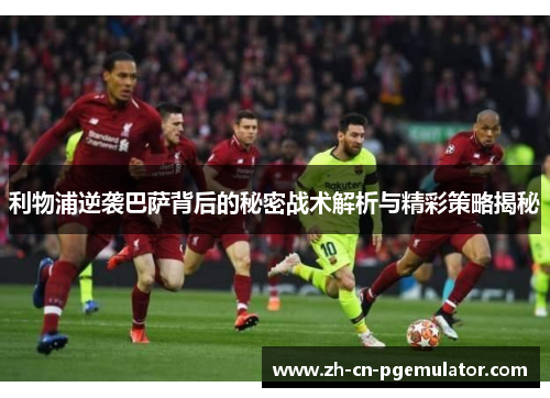 利物浦逆袭巴萨背后的秘密战术解析与精彩策略揭秘