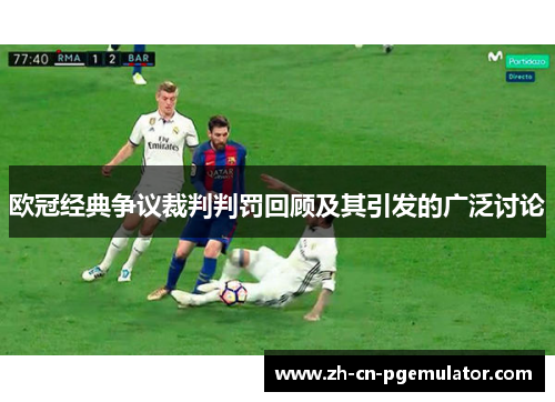欧冠经典争议裁判判罚回顾及其引发的广泛讨论