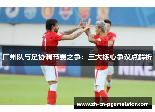 广州队与足协调节费之争：三大核心争议点解析