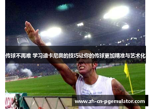 传球不再难 学习迪卡尼奥的技巧让你的传球更加精准与艺术化