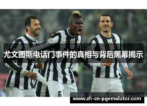 尤文图斯电话门事件的真相与背后黑幕揭示