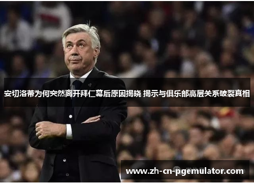 安切洛蒂为何突然离开拜仁幕后原因揭晓 揭示与俱乐部高层关系破裂真相