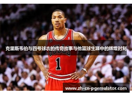 克里斯韦伯与四号球衣的传奇故事与他篮球生涯中的辉煌时刻