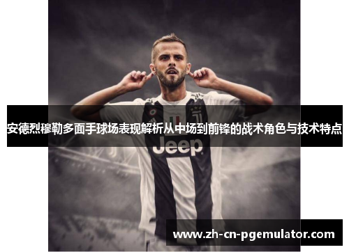 安德烈穆勒多面手球场表现解析从中场到前锋的战术角色与技术特点