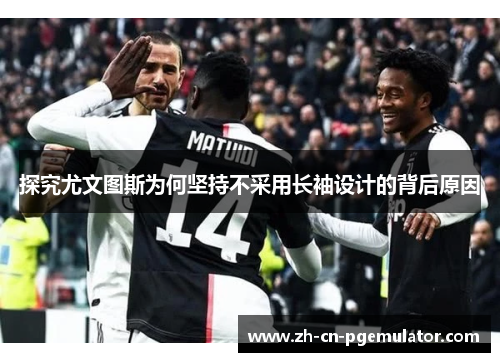 探究尤文图斯为何坚持不采用长袖设计的背后原因