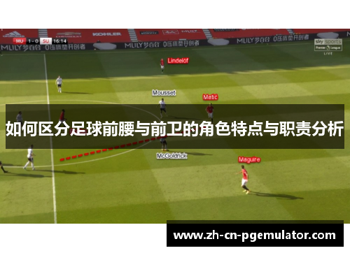 如何区分足球前腰与前卫的角色特点与职责分析