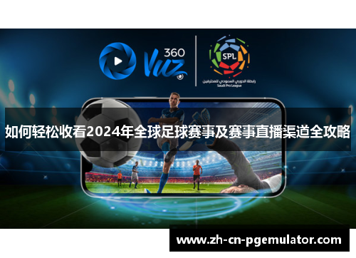 如何轻松收看2024年全球足球赛事及赛事直播渠道全攻略