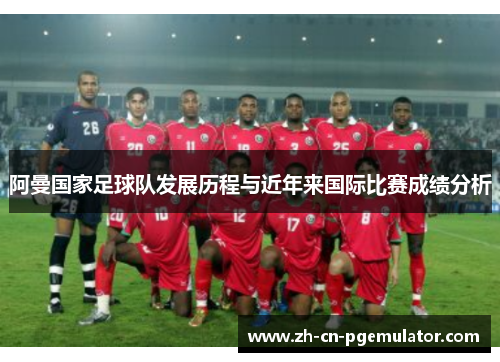 阿曼国家足球队发展历程与近年来国际比赛成绩分析