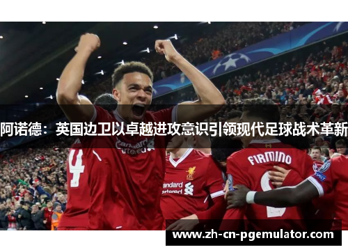 阿诺德：英国边卫以卓越进攻意识引领现代足球战术革新