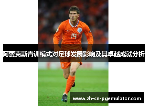 阿贾克斯青训模式对足球发展影响及其卓越成就分析