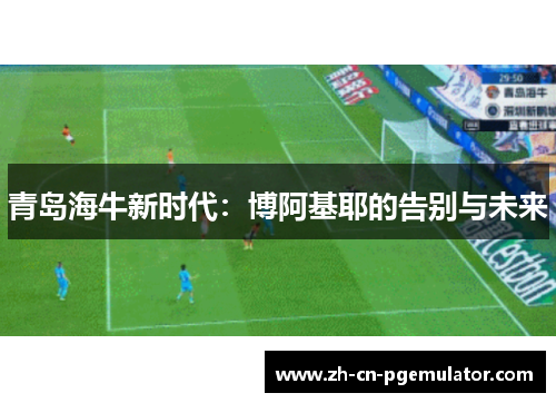 青岛海牛新时代：博阿基耶的告别与未来