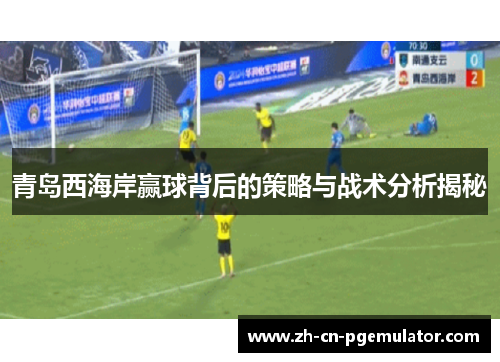 青岛西海岸赢球背后的策略与战术分析揭秘