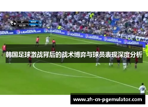 韩国足球激战背后的战术博弈与球员表现深度分析