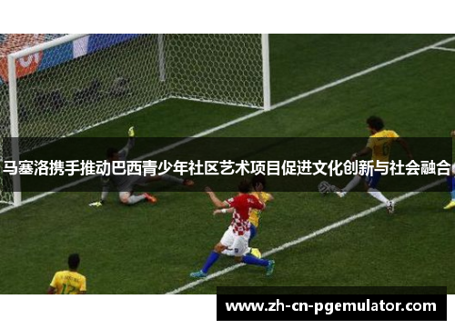 马塞洛携手推动巴西青少年社区艺术项目促进文化创新与社会融合