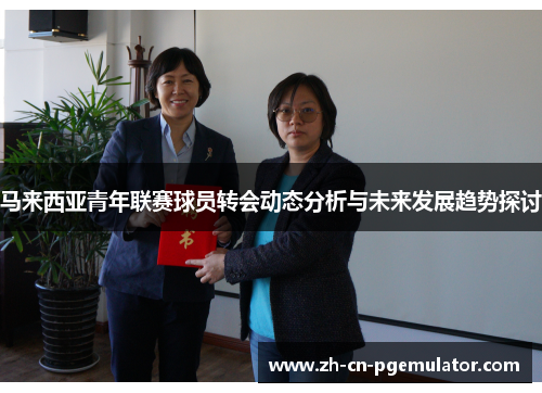 马来西亚青年联赛球员转会动态分析与未来发展趋势探讨