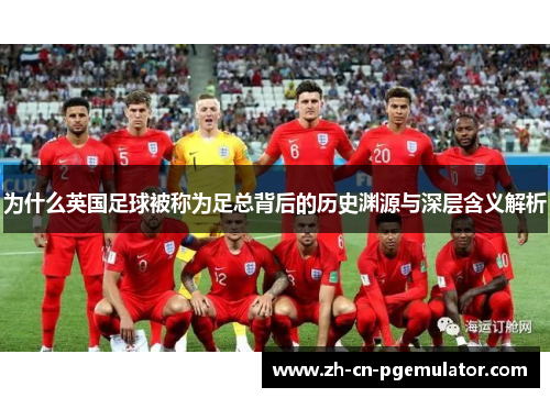 为什么英国足球被称为足总背后的历史渊源与深层含义解析
