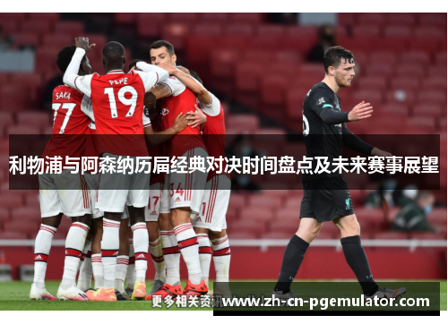 利物浦与阿森纳历届经典对决时间盘点及未来赛事展望
