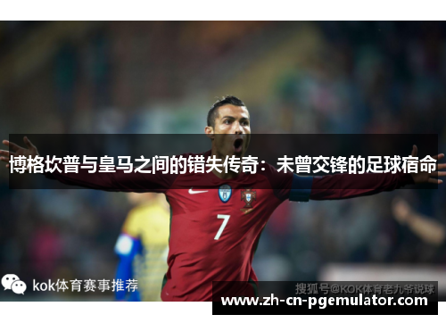 博格坎普与皇马之间的错失传奇：未曾交锋的足球宿命