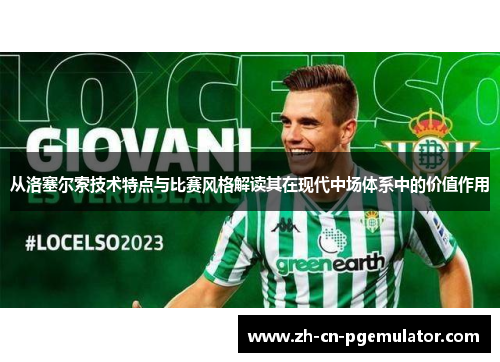 从洛塞尔索技术特点与比赛风格解读其在现代中场体系中的价值作用