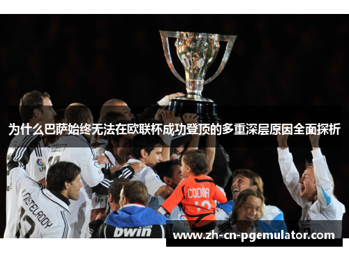 为什么巴萨始终无法在欧联杯成功登顶的多重深层原因全面探析