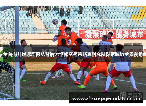 全面揭开足球虚拟队背后运作秘密与策略真相深度探索解析全景视角